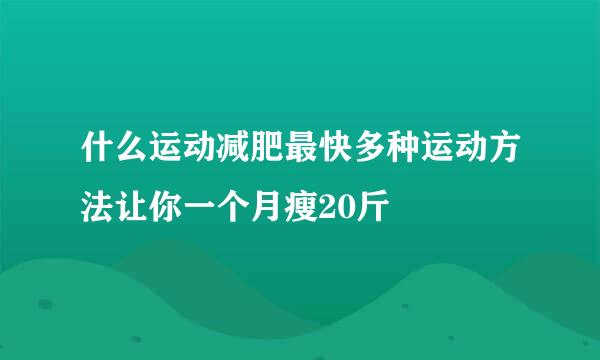 什么运动减肥最快多种运动方法让你一个月瘦20斤