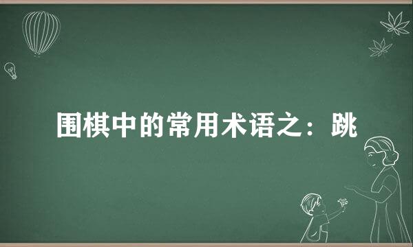 围棋中的常用术语之：跳