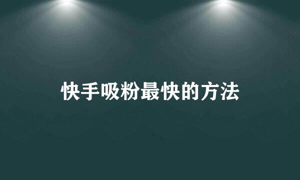 快手吸粉最快的方法