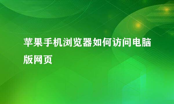 苹果手机浏览器如何访问电脑版网页