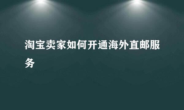 淘宝卖家如何开通海外直邮服务