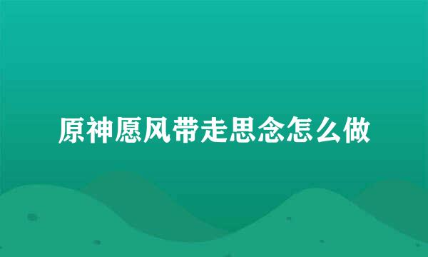 原神愿风带走思念怎么做