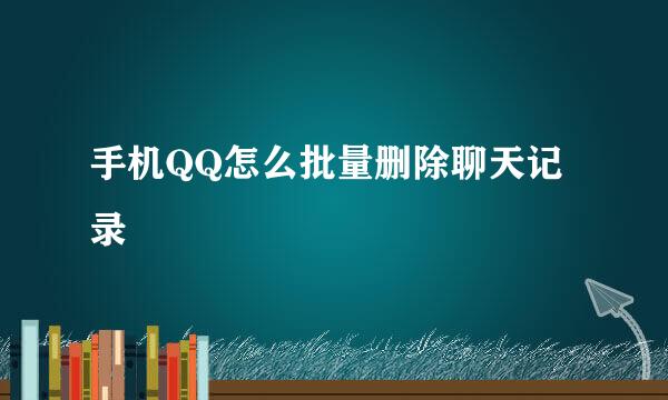手机QQ怎么批量删除聊天记录