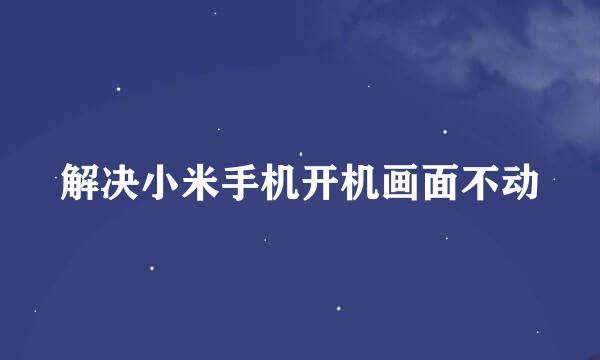 解决小米手机开机画面不动