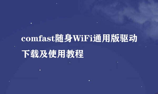 comfast随身WiFi通用版驱动下载及使用教程