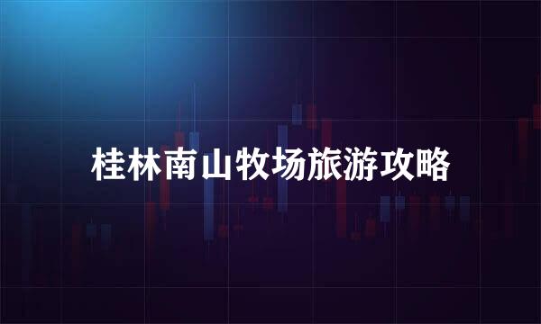 桂林南山牧场旅游攻略
