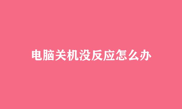 电脑关机没反应怎么办