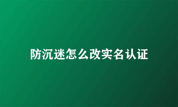 防沉迷怎么改实名认证