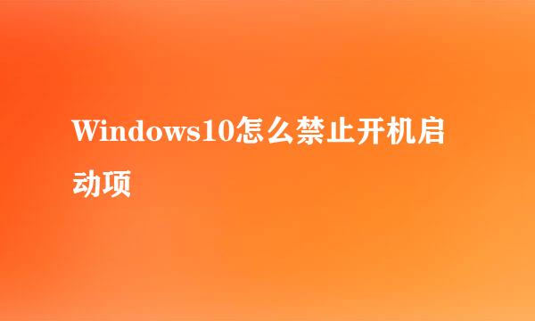 Windows10怎么禁止开机启动项