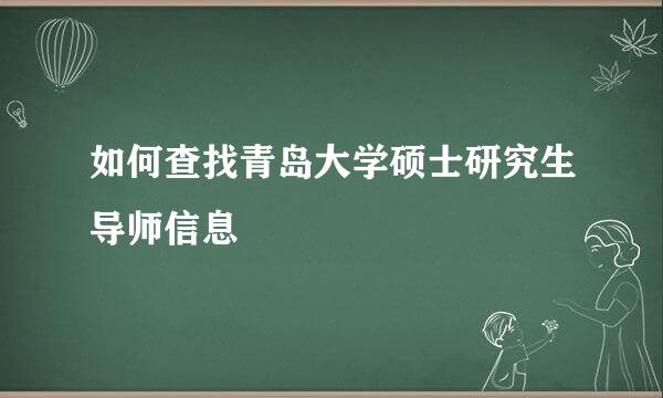 如何查找青岛大学硕士研究生导师信息