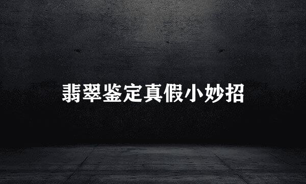 翡翠鉴定真假小妙招