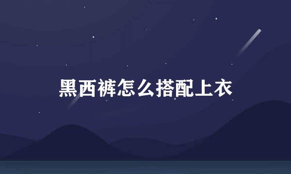 黑西裤怎么搭配上衣
