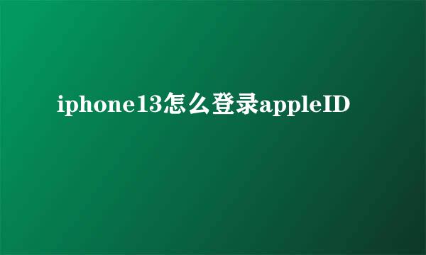 iphone13怎么登录appleID