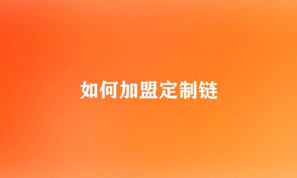 如何加盟定制链