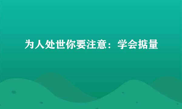 为人处世你要注意：学会掂量