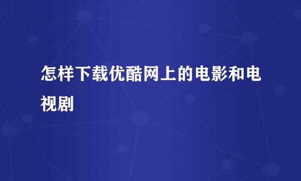 怎样下载优酷网上的电影和电视剧