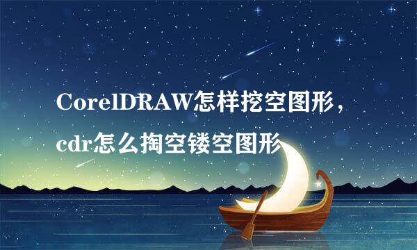 CorelDRAW怎样挖空图形，cdr怎么掏空镂空图形