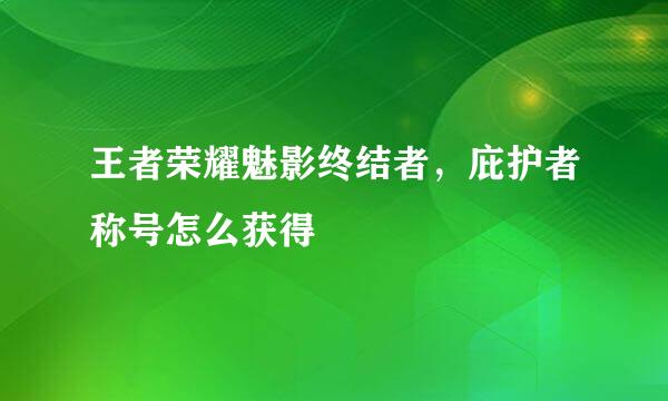 王者荣耀魅影终结者，庇护者称号怎么获得