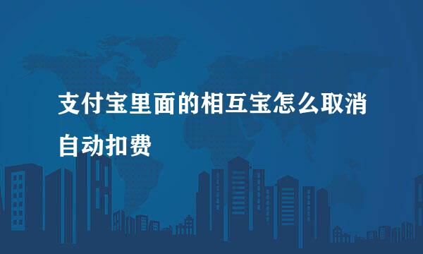 支付宝里面的相互宝怎么取消自动扣费
