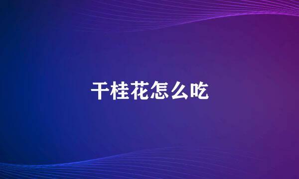 干桂花怎么吃