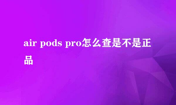 air pods pro怎么查是不是正品