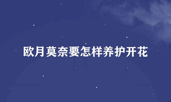 欧月莫奈要怎样养护开花