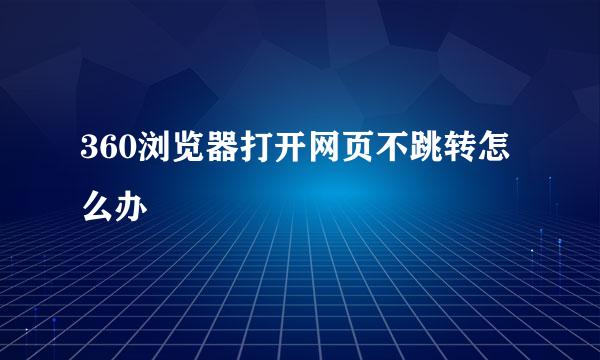 360浏览器打开网页不跳转怎么办