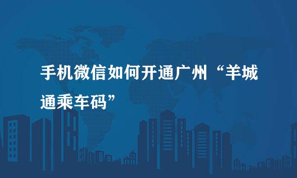 手机微信如何开通广州“羊城通乘车码”
