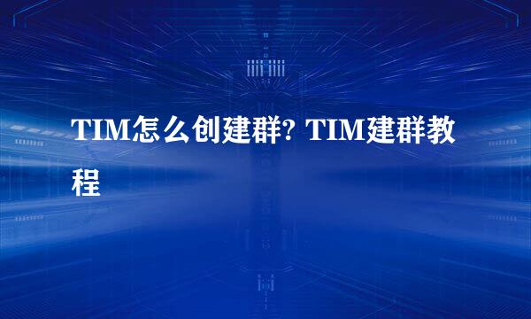 TIM怎么创建群? TIM建群教程