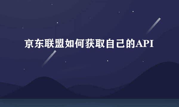京东联盟如何获取自己的API