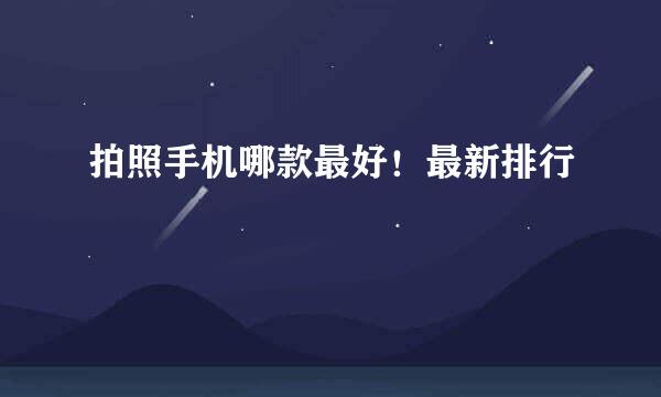 拍照手机哪款最好！最新排行