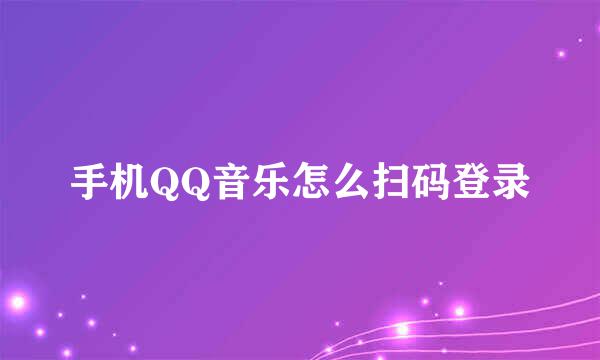 手机QQ音乐怎么扫码登录