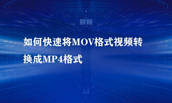 如何快速将MOV格式视频转换成MP4格式