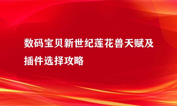 数码宝贝新世纪莲花兽天赋及插件选择攻略