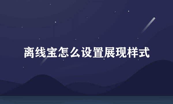 离线宝怎么设置展现样式