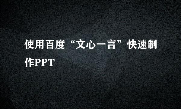 使用百度“文心一言”快速制作PPT