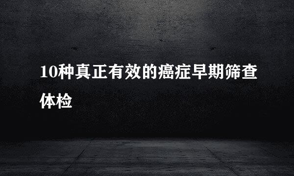 10种真正有效的癌症早期筛查体检