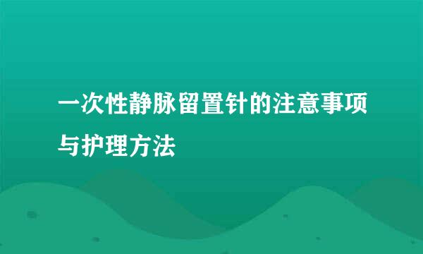 一次性静脉留置针的注意事项与护理方法