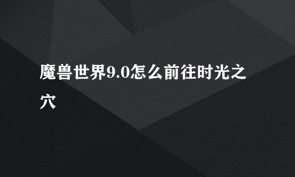 魔兽世界9.0怎么前往时光之穴