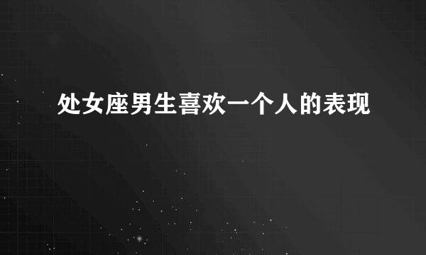 处女座男生喜欢一个人的表现