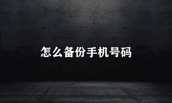 怎么备份手机号码