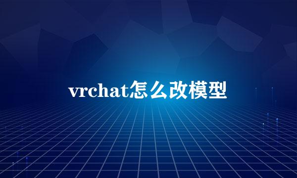 vrchat怎么改模型