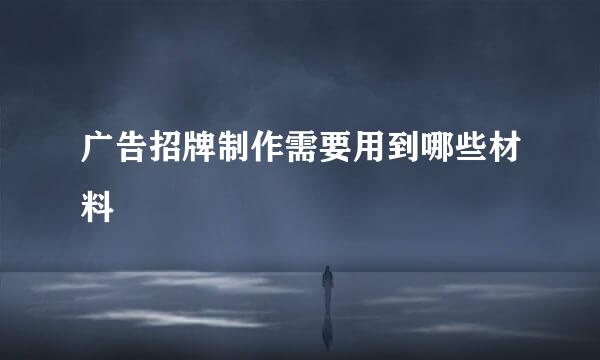 广告招牌制作需要用到哪些材料