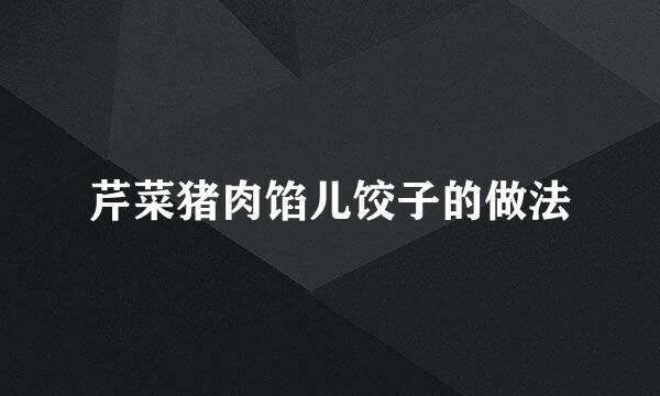 芹菜猪肉馅儿饺子的做法