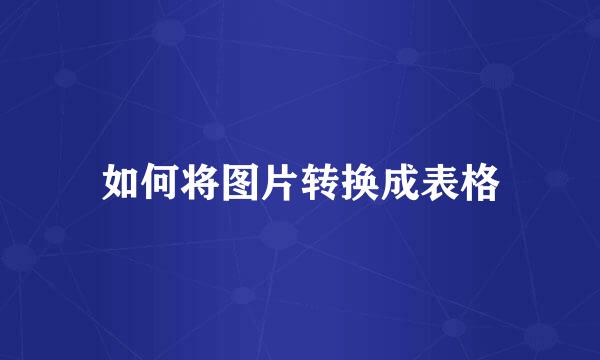 如何将图片转换成表格