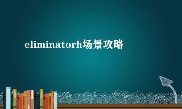 eliminatorh场景攻略