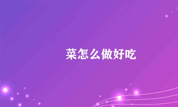 莙荙菜怎么做好吃