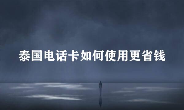 泰国电话卡如何使用更省钱