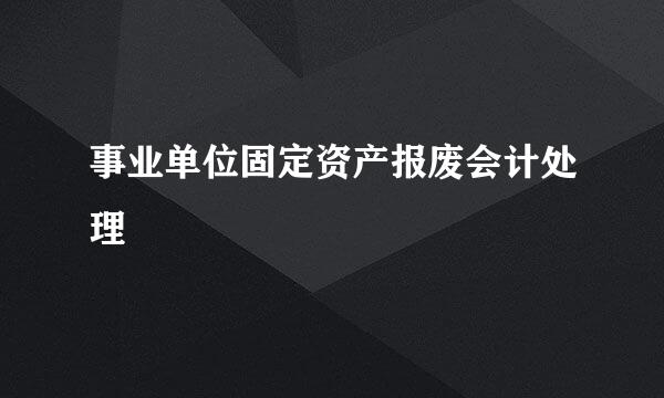 事业单位固定资产报废会计处理