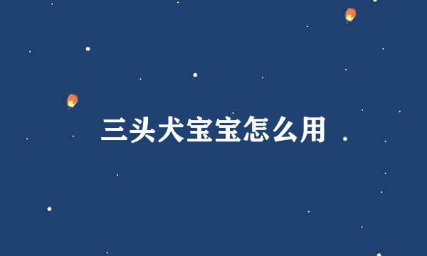 三头犬宝宝怎么用